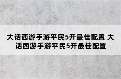 大话西游手游平民5开最佳配置 大话西游手游平民5开最佳配置